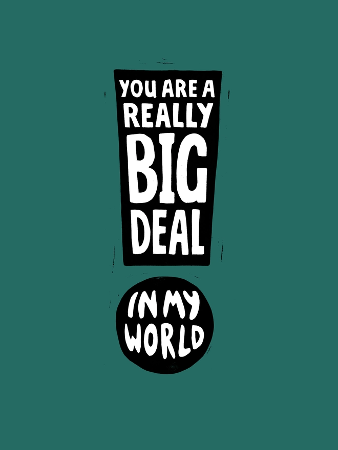A lino design of a black exclamation mark on a green background with the words: You Are A Really Big Deal In My World.