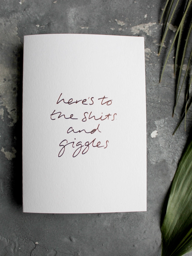 'Here's to the shits and giggles' hand foiled card