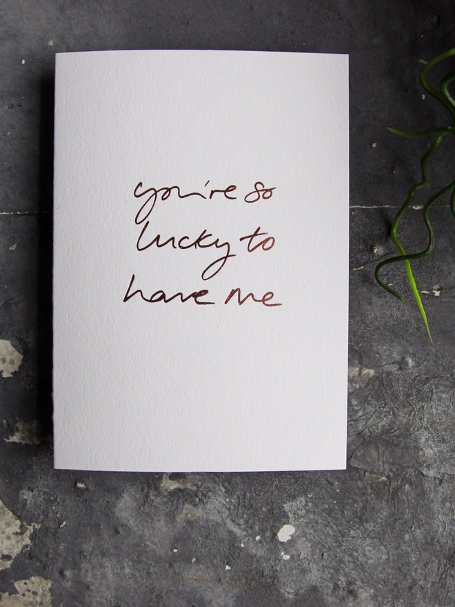 'You're So Lucky To Have Me' Hand Foiled Card