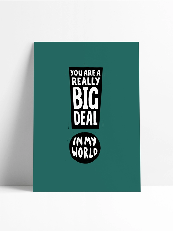 a print leaning against the wall in a limbo background, unframed. It's green with a black exclamation mark design which reads: You Are A Really Big Deal In My World.