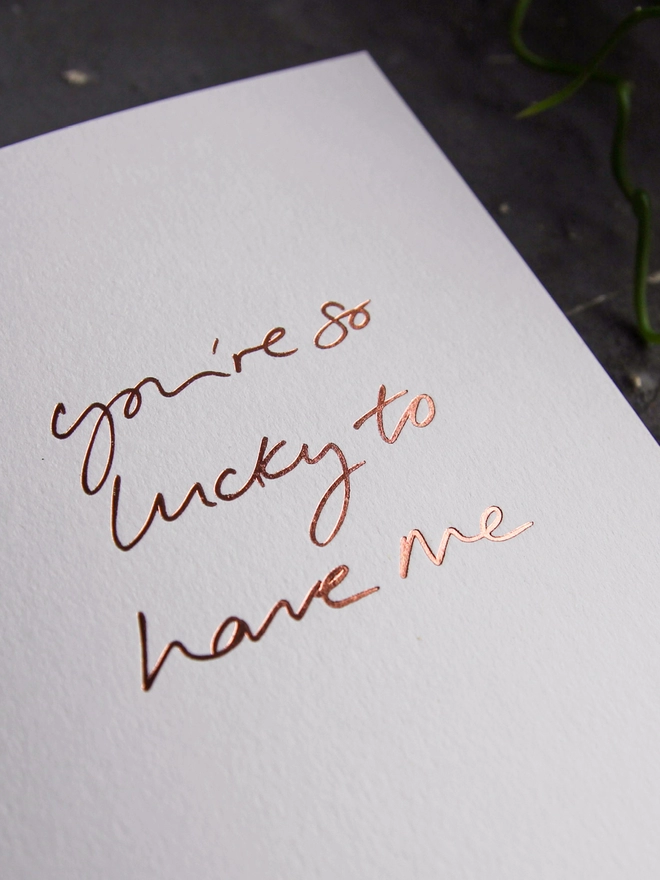 'You're So Lucky To Have Me' Hand Foiled Card