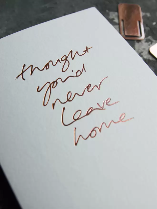 'Thought You'd Never Leave Home' Hand Foiled Card
