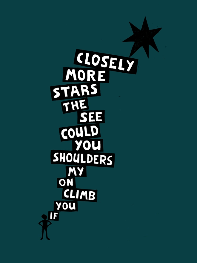 A dark, inky green background with the silhouette of a boy with typographic words going up to a star. The words say: 'If You Climb On My Shoulders You Could See The Stars More Closely.'   