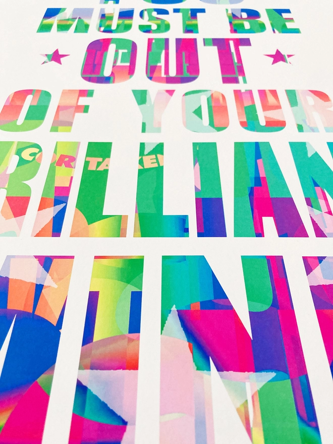 Detail of a multicoloured typographic print with song lyric by the band, Furniture - “You must be out of your brilliant mind”.