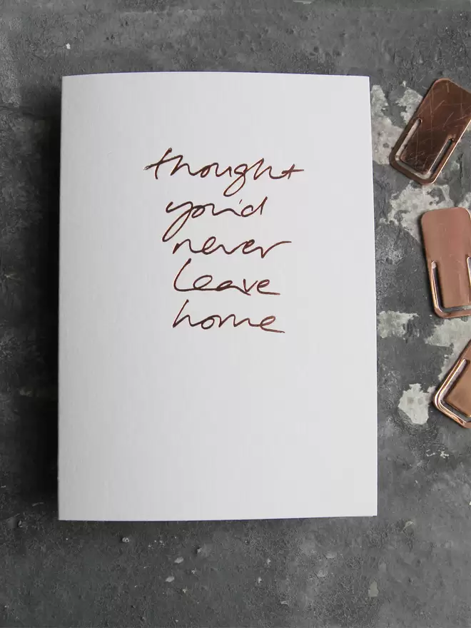 'Thought You'd Never Leave Home' Hand Foiled Card