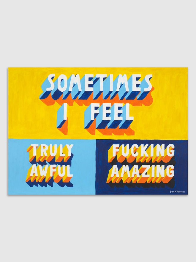 Typographic art print with the phrase “SOMETIMES I FEEL TRULY AWFUL / FUCKING AMAZING” in bold, three-dimensional lettering. The words are in blue, yellow and orange with orange and blue shadows. The background is yellow and blue. Signed “Survival Techniques” in the bottom right corner.