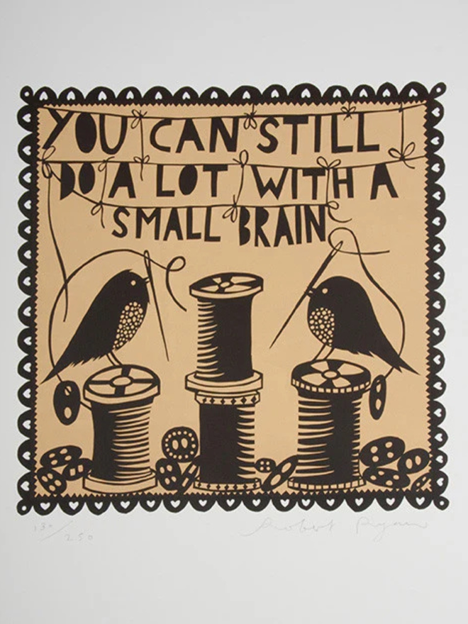 A screenprint with a brown background and black detail, bearing the message 'you can still do a lot with a small brain'. Print photographed on grey wall, featuring two birds and sewing needles and thread.