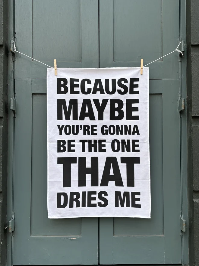 Because Maybe You're Going To Be The One tea towel