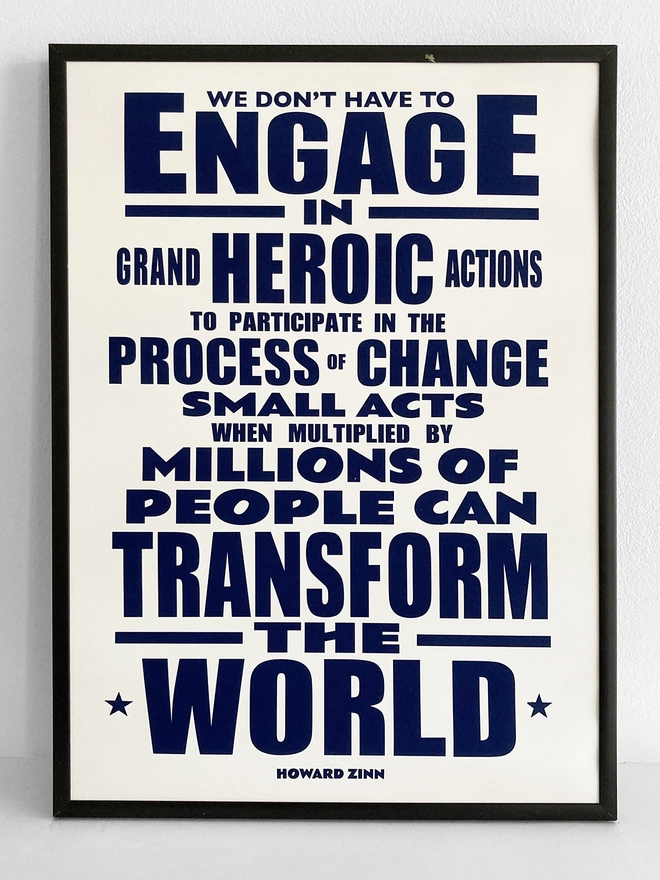 Framed typographic print, with navy blue text on a white background. Quote by Howard Zinn - “We don't have to engage in grand, heroic actions to participate in change. Small acts, when multiplied by millions of people, can transform the world.”