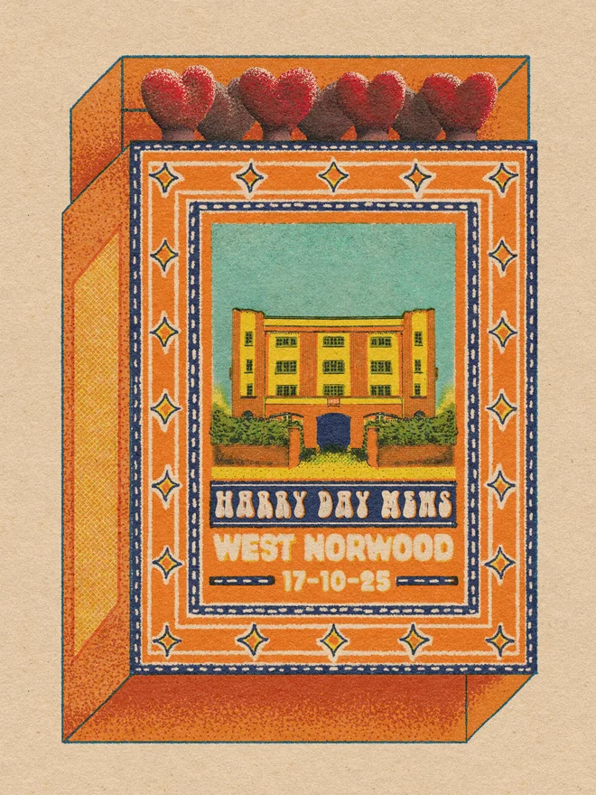 An illustration of a vintage-style matchbox set against a light beige, textured background. The matchbox is primarily orange and features a central label with a detailed illustration and text.  The Matchbox: The box is depicted in a three-dimensional perspective, showing its orange top and side. At the very top, five matchsticks are visible, featuring dark brown stems and large, bright red heart-shaped heads.  The Label Border: The central artwork is framed by multiple decorative borders. The outermost is a thick orange band filled with yellow four-pointed stars inside blue diamond shapes. This is followed by a thin dark blue dashed line and an inner turquoise border.  The Central Illustration: Inside the frame is a drawing of a stately yellow brick building with symmetrical wings and a dark blue arched entrance. It sits behind a green hedge and a low brick wall under a pale blue sky. A small plaque on the building reads "1922."  The Typography: Below the building, text is arranged in three distinct sections:  "HARRY DAY MEWS" is written in a stylized, bubbly, dark blue font on a white banner.  "WEST NORWOOD" appears in bold, white, sans-serif capital letters on a dark blue background.  "17-10-25" is printed in white between two sets of dashed lines at the bottom.  Artistic Style: The image has a retro, grainy texture reminiscent of mid-century print or risograph art, using a warm color palette of orange, yellow, teal, and navy blue.