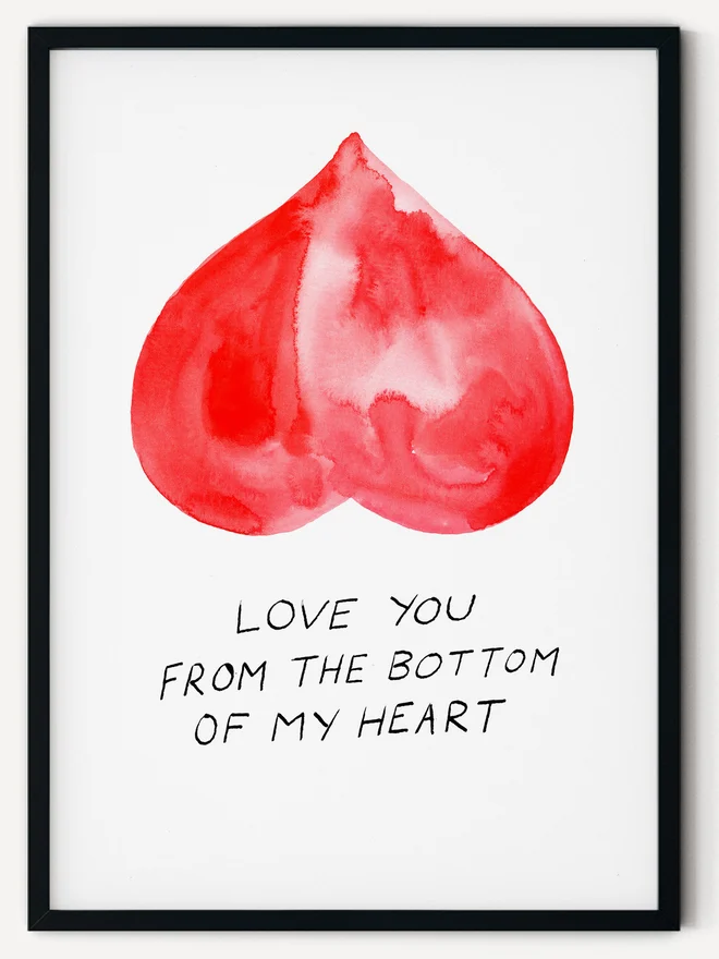 A giclee print of a watercolour and ink drawing, with an upside down heart that looks like a bum, reading "Love You From The Bottom Of My Heart"