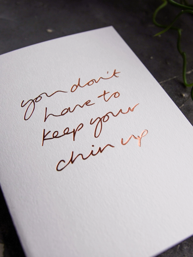 'You Don't Have To Keep Your Chin Up' Hand Foiled Card