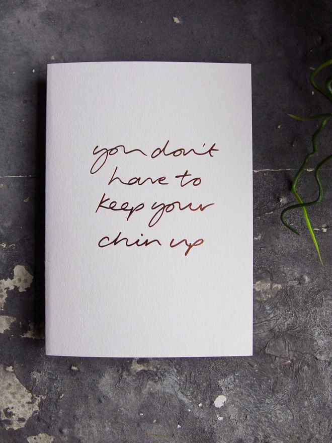 'You Don't Have To Keep Your Chin Up' Hand Foiled Card