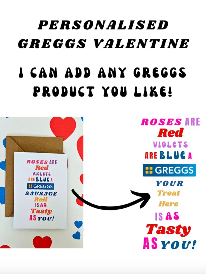  A humorous valentine greeting card that says rose are red violets are blue a Greggs 'your treat here' is a tasty as you in colourful text in different fonts. To help show you how to personalise your card.