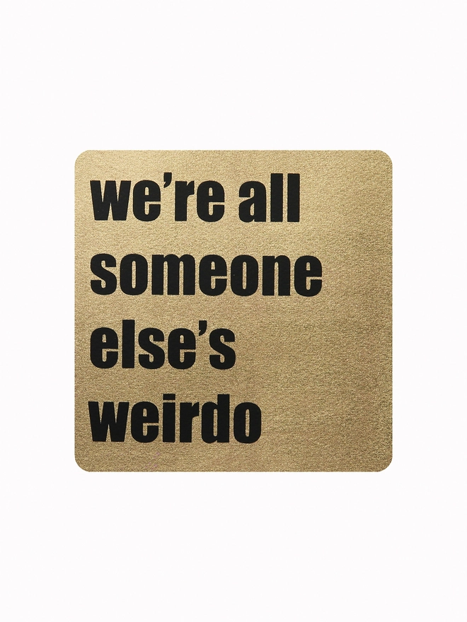 Print - we're all someone else's weirdo