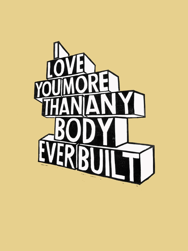 A close up of a pastel yellow Woodism print. The typography is white out of black and reads: I Love You More Than Anybody Ever Built.