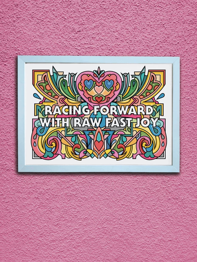 A vibrant, landscape illustration of pastel colours with Racing Forwards With Raw Fast Joy across the centre. It is in a white frame hung on a textured pink wall.